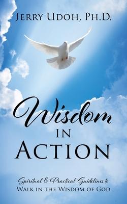 Wisdom in Action: Spiritual & Practical Guidelines to Walk in the Wisdom of God