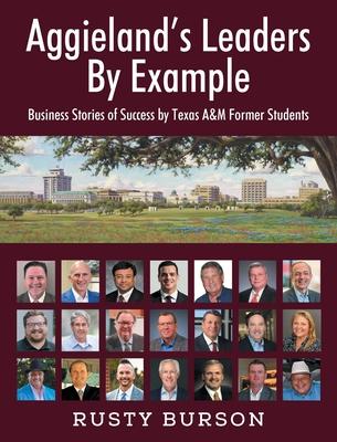 Aggieland's Leaders By Example: Business Stories of Success by Texas A&M Former Students