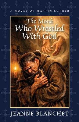 The Monk Who Wrestled with God: A Novel of Martin Luther
