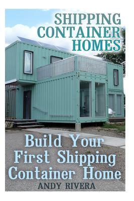 Shipping Container Homes: Build Your First Shipping Container Home: (Shipping Container Home Plans, Shipping Containers Homes)