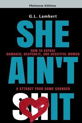 She Ain't It: How to Expose Damaged, Desperate, and Deceitful Women & Attract Your Game Changer