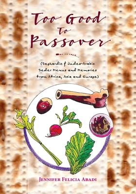 Too Good To Passover: Sephardic & Judeo-Arabic Seder Menus and Memories from Africa, Asia and Europe