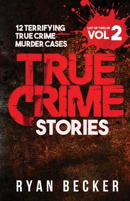 True Crime Stories Volume 2: 12 Terrifying True Crime Murder Cases