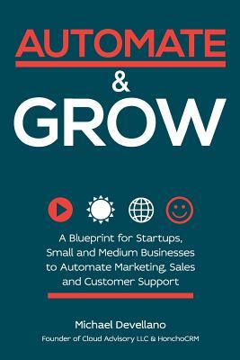 Automate and Grow: A Blueprint for Startups, Small and Medium Businesses to Automate Marketing, Sales and Customer Support