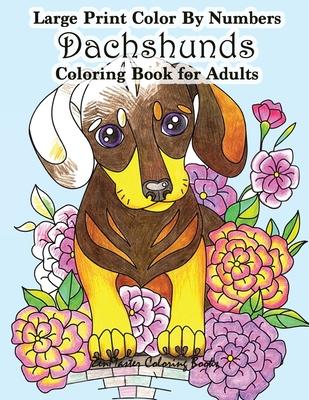 Large Print Color By Numbers Dachshunds Adult Coloring Book: Adult Color By Numbers Book in Large Print for Easy and Relaxing Adult Coloring With Simp