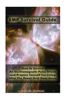 EMP Survival Guide: How To Survive An Electromagnetic Pulse Attack and Prepare Yourself For Living After The Power Grid Goes Down: (Surviv