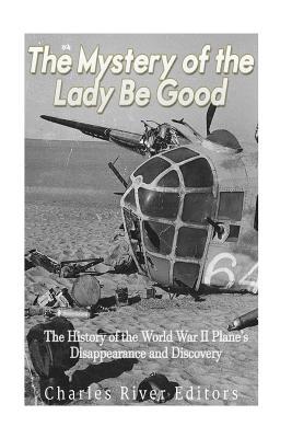 The Mystery of the Lady Be Good: The History of the World War II Plane's Disappearance and Discovery