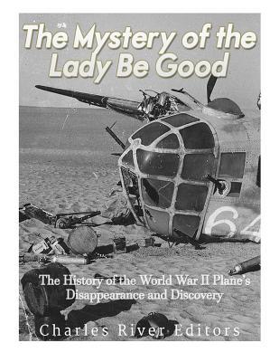 The Mystery of the Lady Be Good: The History of the World War II Plane's Disappearance and Discovery