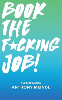 Book The Fucking Job!: A Guide for Actors