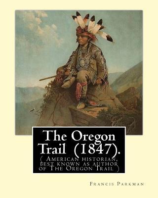 The Oregon Trail (1847). By: Francis Parkman: ( American historian, best known as author of The Oregon Trail )