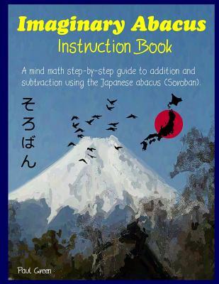 Imaginary Abacus - Instruction book: A mind math step-by-step guide to addition and subtraction using an imaginary Japanese abacus (Soroban).