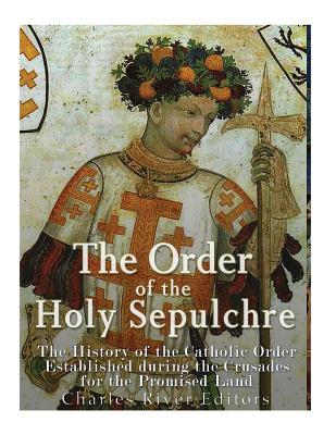 The Order of the Holy Sepulchre: The History of the Catholic Order Established during the Crusades for the Promised Land