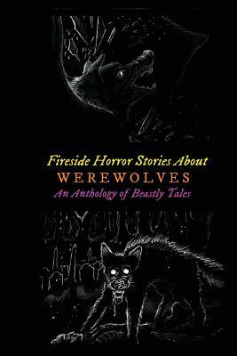 Fireside Horror Stories About Werewolves: An Anthology of Beastly Tales