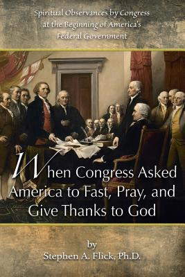 When Congress Asked America to Fast, Pray, and Give Thanks to God: Spiritual Observances by Congress at the Beginning of America's Federal Government