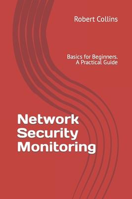 Network Security Monitoring: Basics for Beginners. A Practical Guide