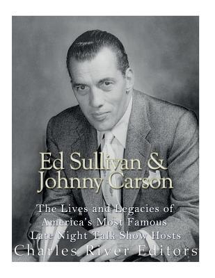 Ed Sullivan and Johnny Carson: The Lives and Legacies of America's Most Famous Late Night Talk Show Hosts