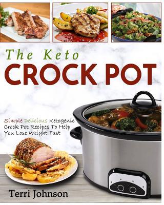 The Keto Crockpot: Simple Delicious Ketogenic Crock Pot Recipes To Help You Lose Weight Fast