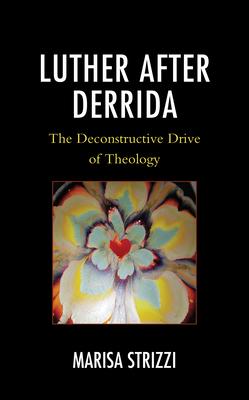 Luther after Derrida: The Deconstructive Drive of Theology