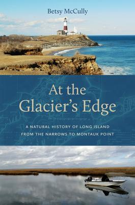 At the Glacier's Edge: A Natural History of Long Island from the Narrows to Montauk Point