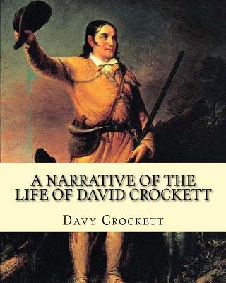 A narrative of the life of David Crockett By: Davy Crockett: Written by himself.