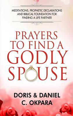 Prayers to Find a Godly Spouse: Meditations, Prophetic Declarations and Biblical Foundation for Finding a Life Partner