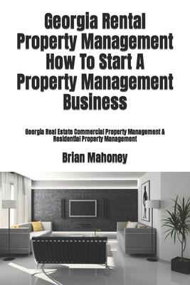 Georgia Rental Property Management How To Start A Property Management Business: Georgia Real Estate Commercial Property Management & Residential Prope