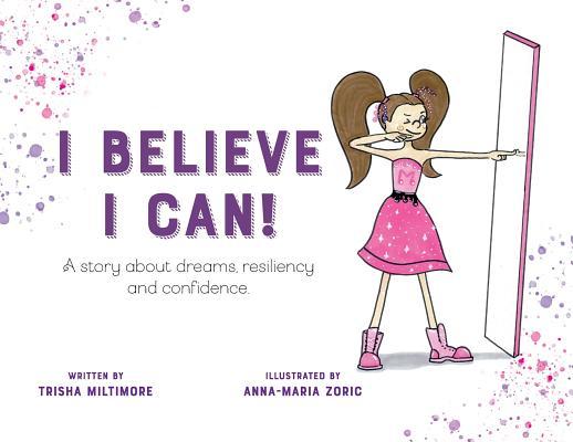 I Believe I Can!: A story about dreams, resiliency and confidence.