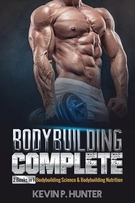 Bodybuilding Complete: 2 Books in 1: Bodybuilding Science & Bodybuilding Nutrition