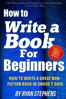 How To Write A Book For Beginners: How to Write a Great Non-Fiction Book In Under 7 Days