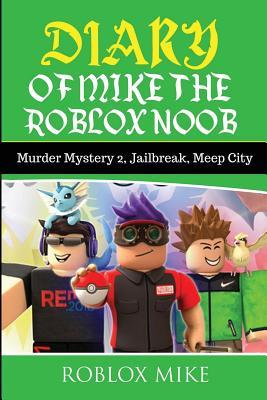 Diary of Mike the Roblox Noob: Murder Mystery 2, Jailbreak, MeepCity, Complete Story