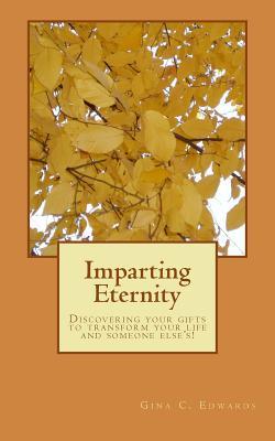 Imparting Eternity: Discovering your gifts to transform your life and someone else's!