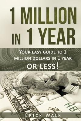 1 Million in 1 Year: Your Easy Guide to 1 Million Dollars in 1 Year or Less