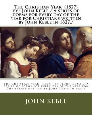 The Christian Year (1827) by: John Keble / A series of poems for every day of the year for Christians written by John Keble in 1827./