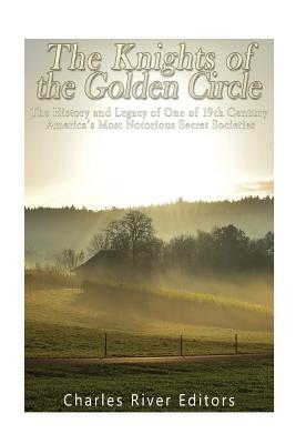 The Knights of the Golden Circle: The History and Legacy of One of 19th Century America's Most Notorious Secret Societies