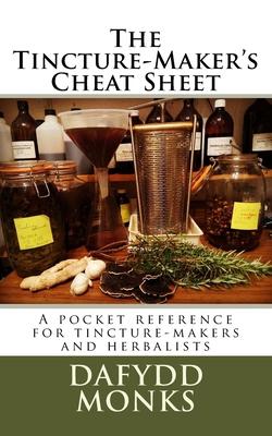 The Tincture-Maker's Cheat Sheet: A pocket reference for tincture-makers and herbalists