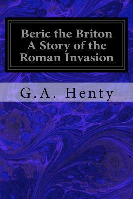 Beric the Briton A Story of the Roman Invasion