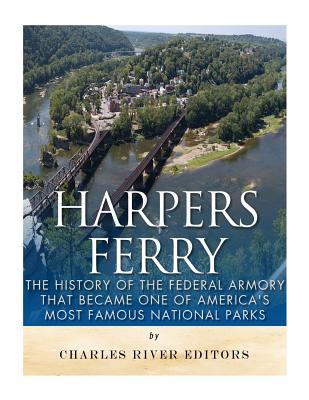 Harpers Ferry: The History of the Federal Armory that Became One of America's Most Famous National Parks