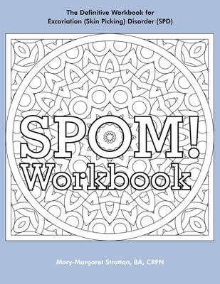 SPOM Workbook: Step-By-Step Action Plans based on the Revolutionary Stop Picking On Me Recovery System for Excoriation (Skin Picking) Disorder (SPD)