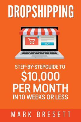 Dropshipping: Step-By-Step Guide to $10,000 per Month in 10 Weeks or Less