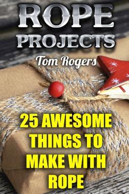 Rope Projects: 25 Awesome Things to Make With Rope: (Rope Tying, Rope Tying Kit)