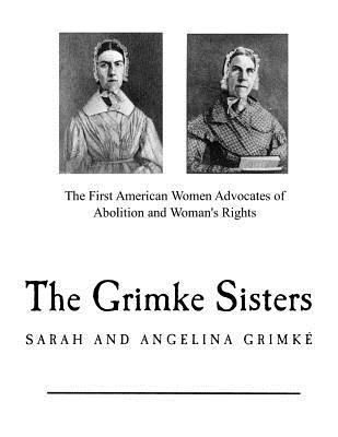 The Grimke Sisters: The First American Women Advocates of Abolition and Woman's Rights