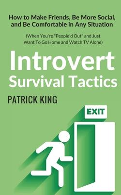 Introvert Survival Tactics: How to Make Friends, Be More Social, and Be Comfortable In Any Situation (When You're People'd Out and Just Want to Go