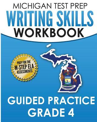 MICHIGAN TEST PREP Writing Skills Workbook Guided Practice Grade 4: Preparation for the M-STEP English Language Arts Assessments