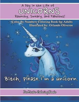 A Day In The Life of Unicorns: Raunchy, Sweary, and Fabulous Color By Numbers Co: A Funny Adult Color By Numbers Coloring Book of Unicorns. Adult Cont
