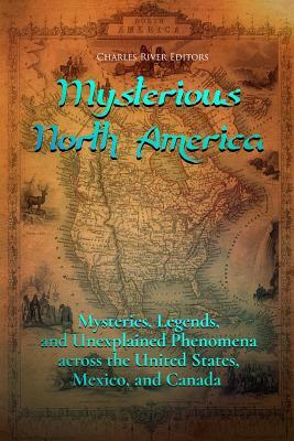 Mysterious North America: Mysteries, Legends, and Unexplained Phenomena across the United States, Mexico, and Canada