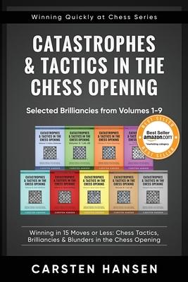 Catastrophes & Tactics in the Chess Opening - Selected Brilliancies from Volumes 1-9: Winning in 15 Moves or Less: Chess Tactics, Brilliancies & Blund