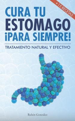 Cura tu estmago para siempre: De forma natural y efectiva. Incluye 15 recetas.