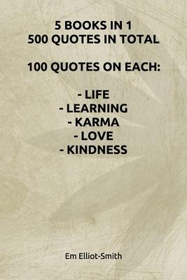 5 Books in 1, 500 Quotes in Total: 100 Quotes on Each - Life - Learning - Karma - Love - Kindness