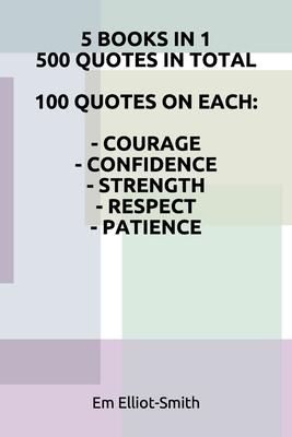 5 Books in 1, 500 Quotes in Total: 100 Quotes on Each - Courage - Confidence - Strength - Respect - Patience