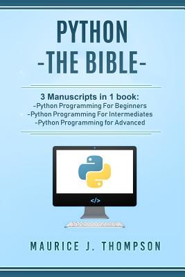 Python: - The Bible- 3 Manuscripts in 1 book: -Python Programming For Beginners -Python Programming For Intermediates -Python